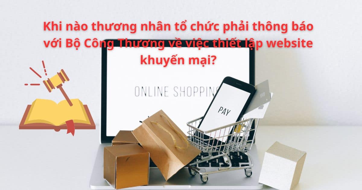 Khi nào thương nhân tổ chức phải thông báo với Bộ Công Thương về việc thiết lập website khuyến mại?